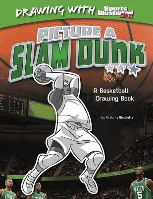 Picture a Slam Dunk: A Basketball Drawing Book by Wacholtz, Anthony