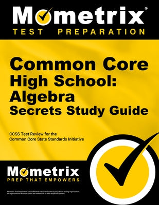 Common Core High School: Algebra Secrets Study Guide: Ccss Test Review for the Common Core State Standards Initiative by Mometrix Common Core Test Team