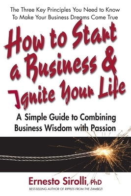 How to Start a Business & Ignite Your Life: A Simple Guide to Combining Business Wisdom with Passion by Sirolli, Ernesto