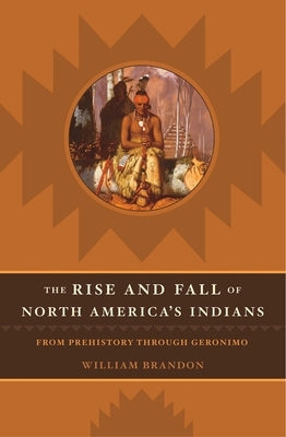 The Rise and Fall of North American Indians: From Prehistory Through Geronimo by Brandon, William P.