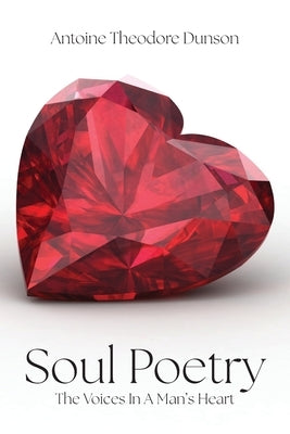 Soul Poetry: The Voices in a Man's Heart by Dunson, Antoine Theodore