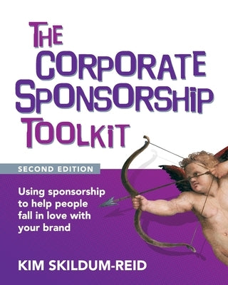 The Corporate Sponsorship Toolkit, Second Edition: Using sponsorship to help people fall in love with your brand by Skildum-Reid, Kim