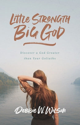 Little Strength, Big God: Discover a God Greater Than Your Goliaths by Wilson, Debbie W.