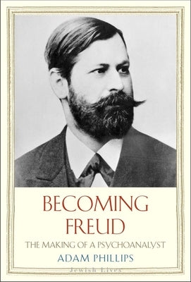 Becoming Freud: The Making of a Psychoanalyst by Phillips, Adam