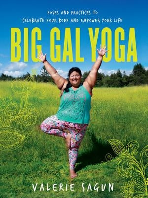 Big Gal Yoga: Poses and Practices to Celebrate Your Body and Empower Your Life by Sagun, Valerie