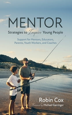 Mentor: Strategies to Inspire Young People: Support for Mentors, Educators, Parents, Youth Workers, and Coaches by Cox, Robin