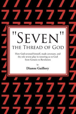 "Seven" the Thread of God: How God sevened himself, made covenant, and the role sevens play in restoring us to God from Genesis to Revelation by Guillory, Dianne