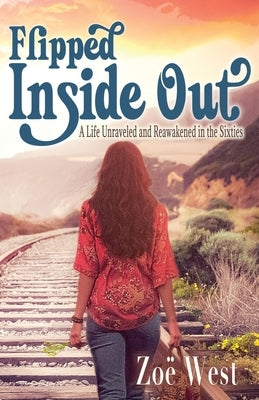 Flipped Inside Out: A Life Unraveled and Reawakened in the Sixties by West, ZoÃ«