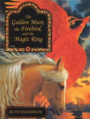 The Golden Mare, the Firebird, and the Magic Ring by Sanderson, Ruth