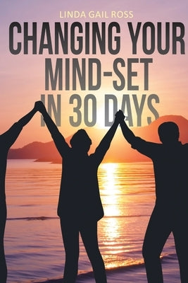 Changing Your Mind-set in 30 Days by Ross, Linda Gail