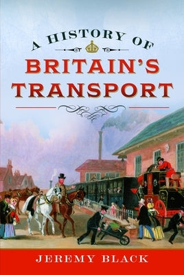 A History of Britain's Transport by Black, Jeremy