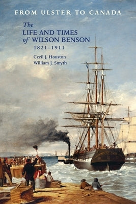 From Ulster to Canada: The Life and Times of Wilson Benson 1821-1911 by Houston, Cecil J.