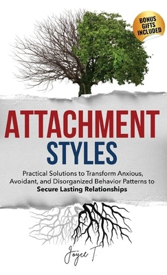 Attachment Styles: Practical Solutions to Transform Anxious, Avoidant, and Disorganized Behavior Patterns to Secure Lasting Relationships by T, Joyce