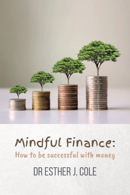 Mindful Finance: How To Be Successful With Money by Cole, Esther J.