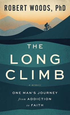 The Long Climb: One Man's Journey from Addiction to Faith by Woods, Robert