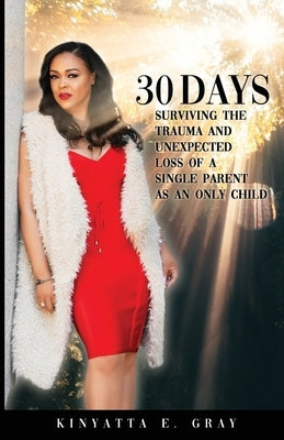 30 Days: Surviving the Trauma and Unexpected Loss of a Single Parent as an Only Child by Gray, Kinyatta