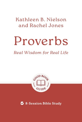 Proverbs: Real Wisdom for Real Life: 8-Session Bible Study by Nielson, Kathleen B.