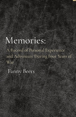 Memories: A Record of Personal Experience and Adventure During Four Years of War by Beers, Fanny