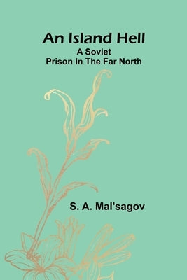 An Island Hell: A Soviet Prison In The Far North by A. Mal'sagov, S.