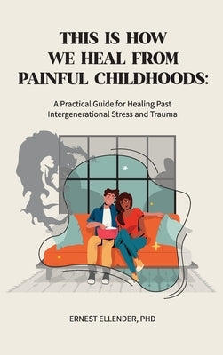 This Is How We Heal from Painful Childhoods: A Practical Guide for Healing Past Intergenerational Stress and Trauma by Ellender, Ernest
