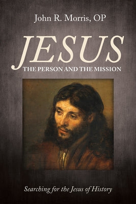 Jesus: The Person and the Mission: Searching for the Jesus of History by Morris, John R.