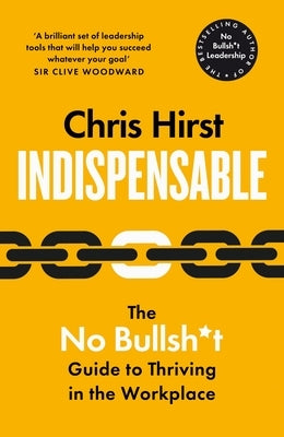 Indispensable: The No Bullsh*t Guide to Thriving in the Workplace by Hirst, Chris