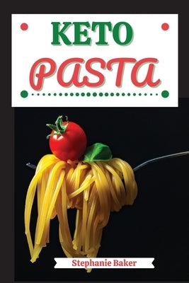 Keto Pasta: Discover 30 Easy to Follow Ketogenic Pasta Cookbook recipes for Your Low-Carb Diet with Gluten-Free and wheat to Maximize your weight loss by Baker, Stephanie