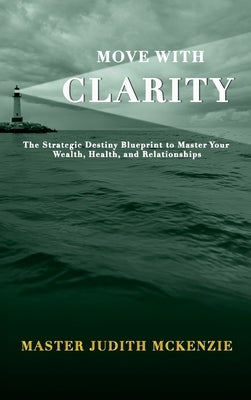 Move with Clarity: The Strategic Destiny Blueprint to Master Wealth, Health, and Relationships by McKenzie, Judith