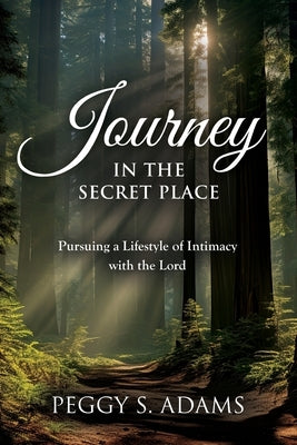 Journey in the Secret Place: Pursuing a Lifestyle of Intimacy with the Lord by Adams, Peggy