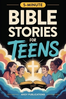Bible Stories for Teens: Christian Lessons, Biblical Truths, and Prayers to Help Teenagers Grow Strong in Faith by Publications, Ahoy