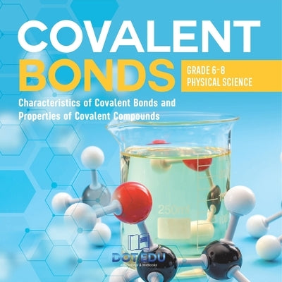 Covalent Bonds Characteristics of Covalent Bonds and Properties of Covalent Compounds Grade 6-8 Physical Science by Dot Edu