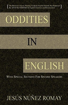 Oddities in English: For Anyone Wanting to Speak English Fluently But Perplexed by All of the Oddities in English Grammar & Pronunciation by Romay, Jess Nez