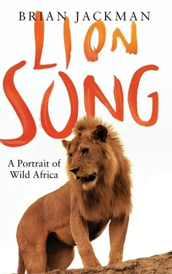 Lion Song: A Portrait of Wild Africa by Jackman, Brian