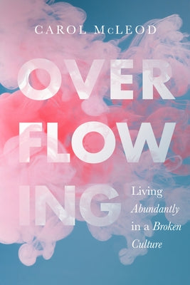 Overflowing: Living Abundantly in a Broken Culture by McLeod, Carol