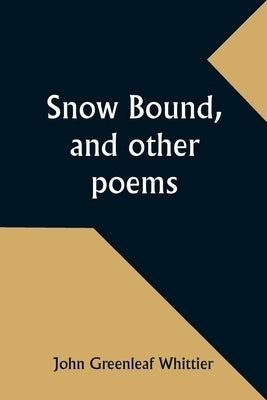 Snow Bound, and other poems by Whittier, John Greenleaf