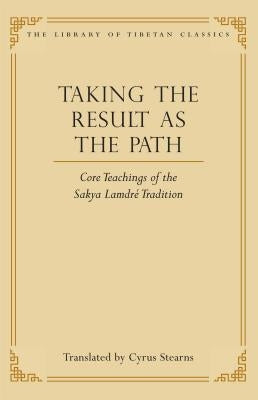Taking the Result as the Path: Core Teachings of the Sakya Lamdre Traditionvolume 4 by Stearns, Cyrus