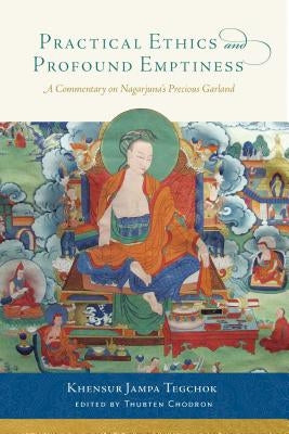 Practical Ethics and Profound Emptiness: A Commentary on Nagarjuna's Precious Garland by Tegchok, Jampa