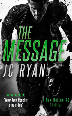 The Message: A K9 Thriller Where One Man and His Dog Must Stop a Global Catastrophe by Ryan, J. C.