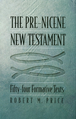 The Pre-Nicene New Testament: Fifty-Four Formative Texts by Price, Robert M.