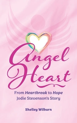 Angel Heart: From Heartbreak to Hope, Jodie Stevenson's Story by Wilburn, Shelley