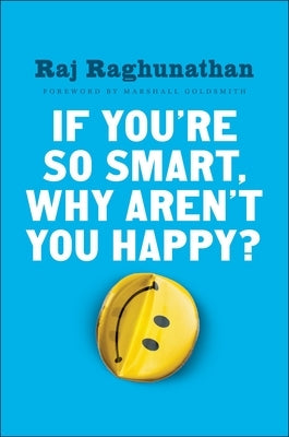 If You're So Smart, Why Aren't You Happy? by Raghunathan, Raj