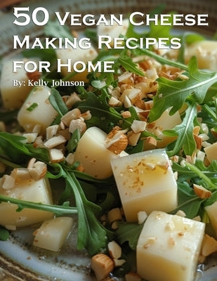 50 Vegan Cheese Making Recipes for Home by Johnson, Kelly