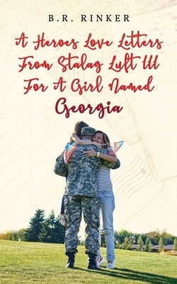 A Heroes Love Letters from Stalag Luft III for a Girl Named Georgia by Rinker, B. R.