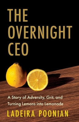 The Overnight CEO: A Story of Adversity, Grit, and Turning Lemons into Lemonade by Poonian, Ladeira