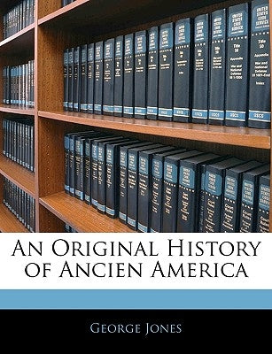 An Original History of Ancien America by Jones, George