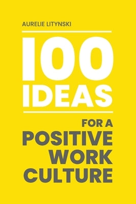 100 Ideas for a Positive Work Culture by Litynski, Aurelie