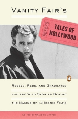 Vanity Fair's Tales of Hollywood: Rebels, Reds, and Graduates and the Wild Stories Behind the Making of 13 Iconic Films by Carter, Graydon