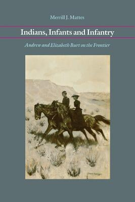 Indians, Infants and Infantry: Andrew and Elizabeth Burt on the Frontier by Mattes, Merrill J.