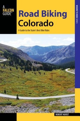 Road Biking Colorado: A Guide to the State's Best Bike Rides by Hurst, Robert