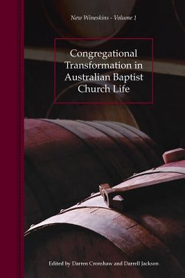 Congregational Transformation in Australian Baptist Church Life: New Wineskins Volume 1 by Jackson, Darrell R.